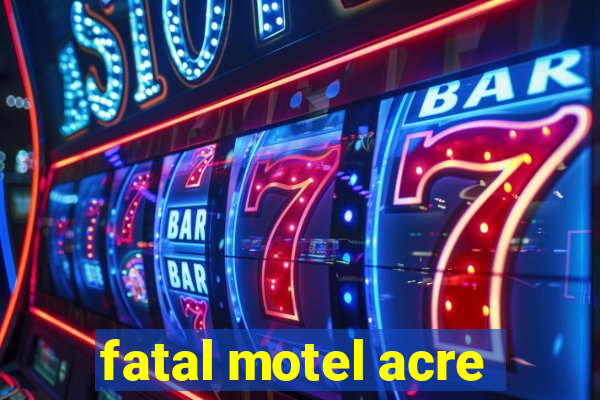 fatal motel acre